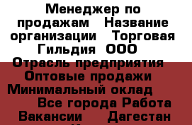 Менеджер по продажам › Название организации ­ Торговая Гильдия, ООО › Отрасль предприятия ­ Оптовые продажи › Минимальный оклад ­ 90 000 - Все города Работа » Вакансии   . Дагестан респ.,Кизилюрт г.